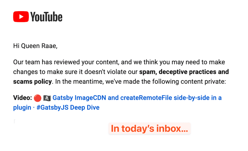 Hi Queen Raae, Our team has reviewed your content, and we think you may need to make changes to make sure it doesn't violate our spam, deceptive practices and scams policy. In the meantime, we've made the following content private